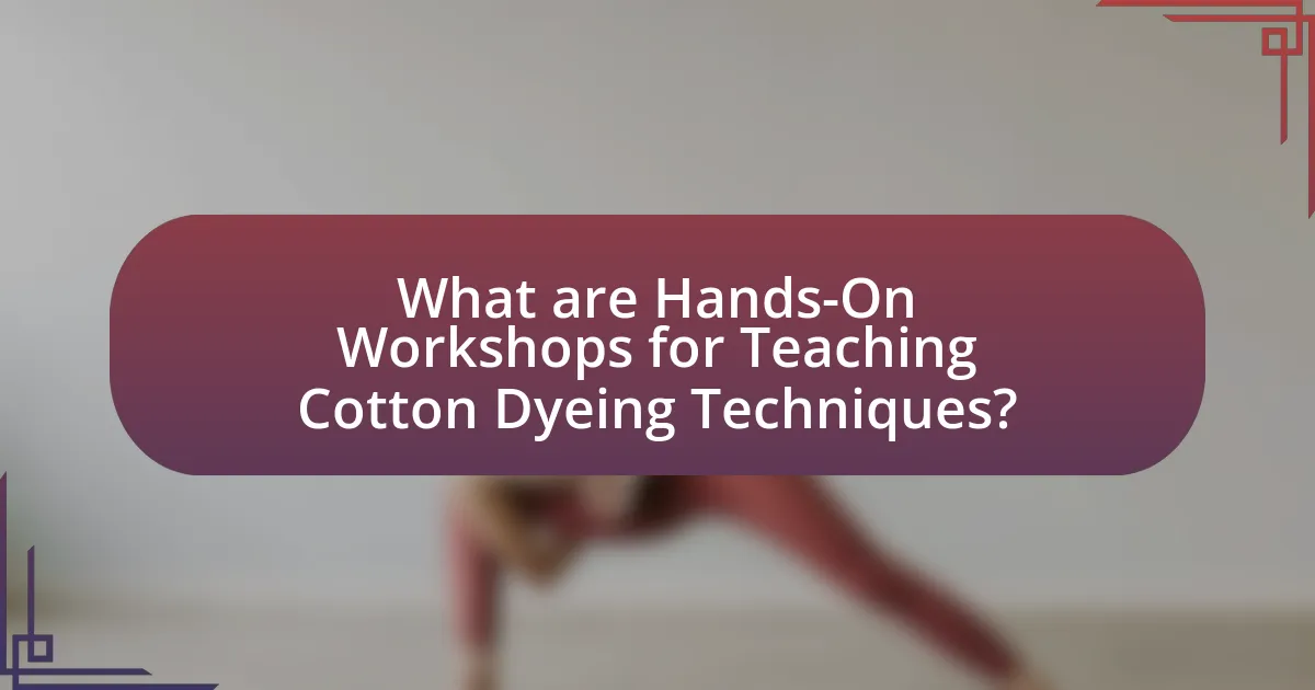 What are Hands-On Workshops for Teaching Cotton Dyeing Techniques?