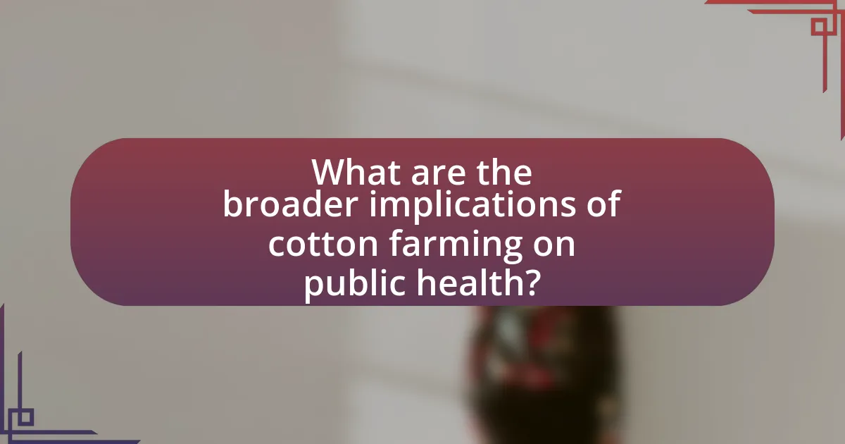 What are the broader implications of cotton farming on public health?