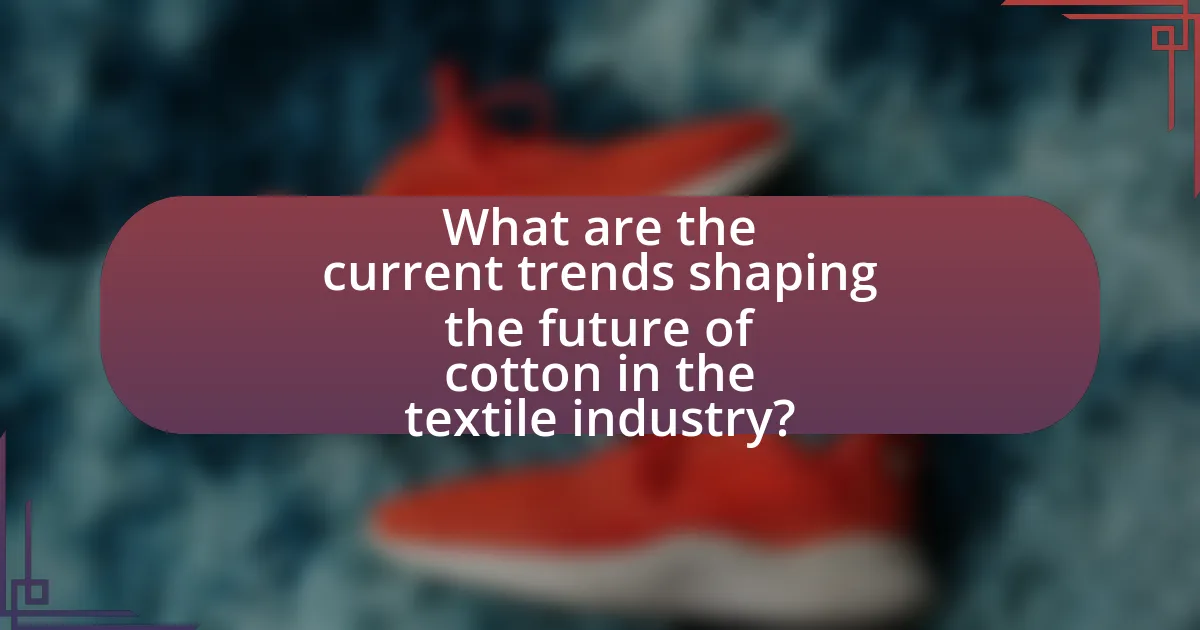 What are the current trends shaping the future of cotton in the textile industry?