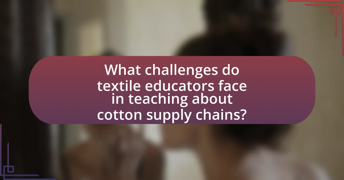 What challenges do textile educators face in teaching about cotton supply chains?