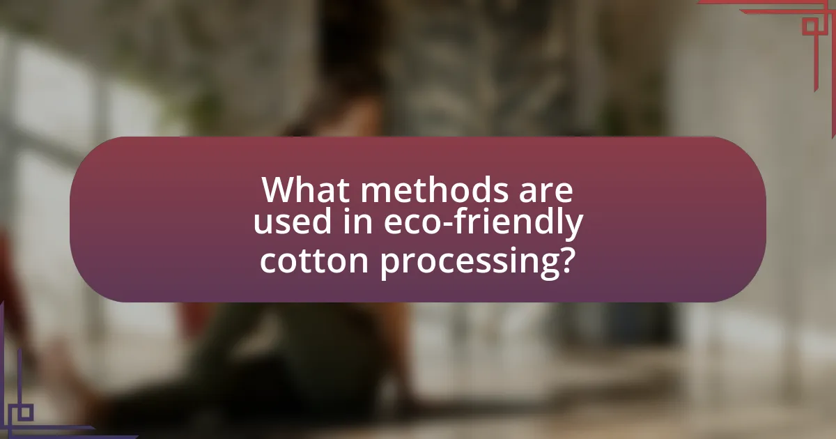 What methods are used in eco-friendly cotton processing?